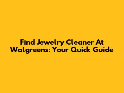 Find Jewelry Cleaner At Walgreens: Your Quick Guide