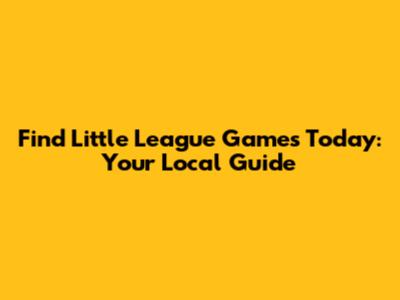 Find Little League Games Today: Your Local Guide