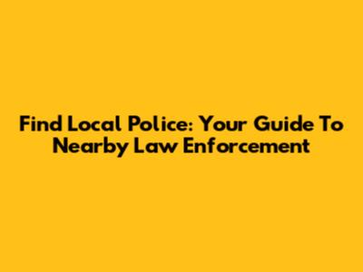 Find Local Police: Your Guide To Nearby Law Enforcement