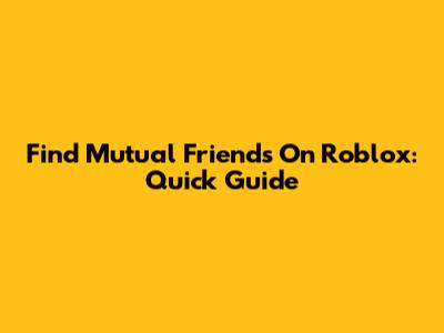 Find Mutual Friends On Roblox: Quick Guide