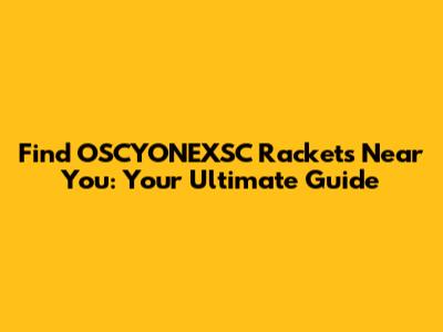 Find OSCYONEXSC Rackets Near You: Your Ultimate Guide