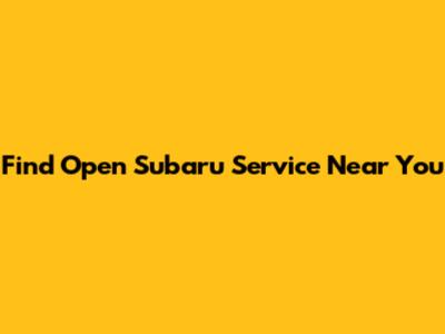 Find Open Subaru Service Near You