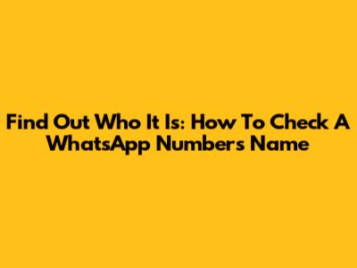 Find Out Who It Is: How To Check A WhatsApp Number's Name