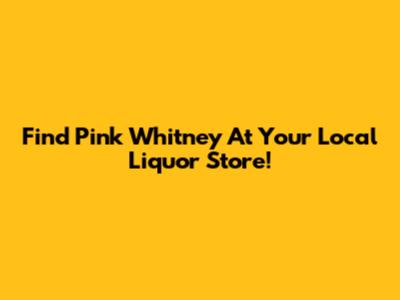Find Pink Whitney At Your Local Liquor Store!