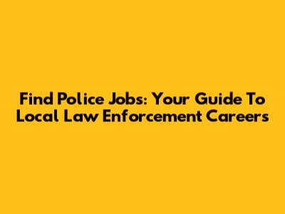 Find Police Jobs: Your Guide To Local Law Enforcement Careers
