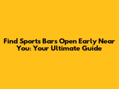 Find Sports Bars Open Early Near You: Your Ultimate Guide