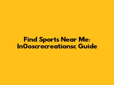 Find Sports Near Me: In0oscrecreationsc Guide