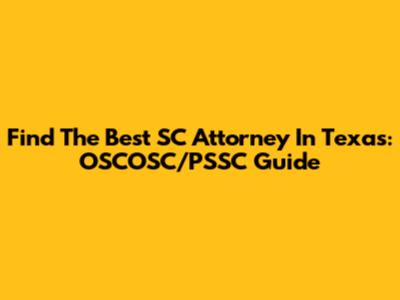 Find The Best SC Attorney In Texas: OSCOSC/PSSC Guide