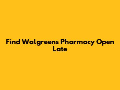 Find Walgreens Pharmacy Open Late