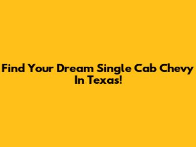 Find Your Dream Single Cab Chevy In Texas!