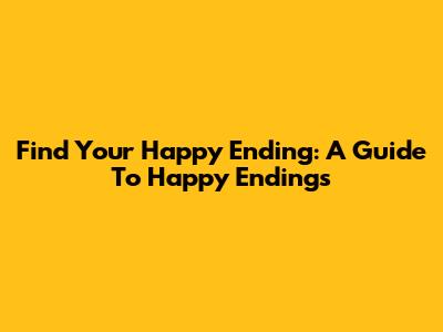 Find Your Happy Ending: A Guide To Happy Endings