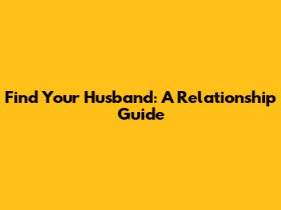 Find Your Husband: A Relationship Guide