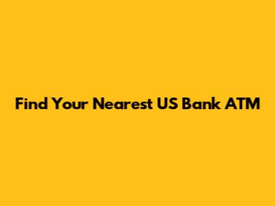 Find Your Nearest US Bank ATM