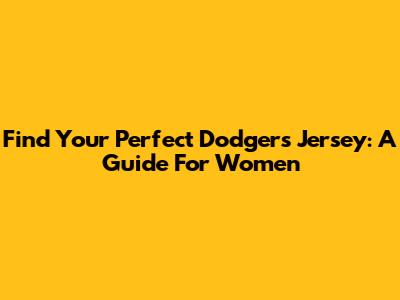 Find Your Perfect Dodgers Jersey: A Guide For Women