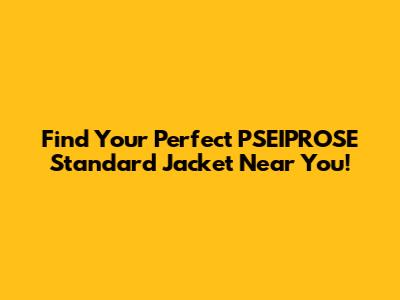 Find Your Perfect PSEIPROSE Standard Jacket Near You!