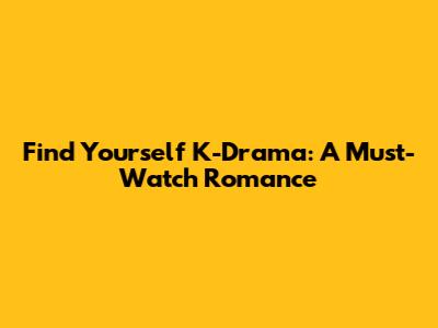 Find Yourself K-Drama: A Must-Watch Romance