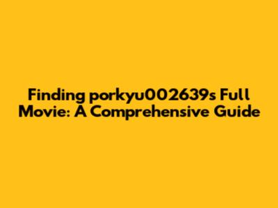 Finding "porkyu002639's" Full Movie: A Comprehensive Guide