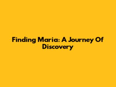 Finding Maria: A Journey Of Discovery