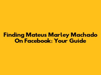 Finding Mateus Marley Machado On Facebook: Your Guide