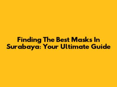 Finding The Best Masks In Surabaya: Your Ultimate Guide