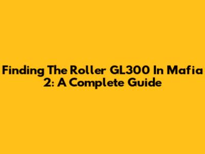 Finding The Roller GL300 In Mafia 2: A Complete Guide