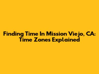 Finding Time In Mission Viejo, CA: Time Zones Explained