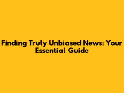 Finding Truly Unbiased News: Your Essential Guide