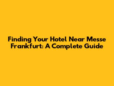 Finding Your Hotel Near Messe Frankfurt: A Complete Guide