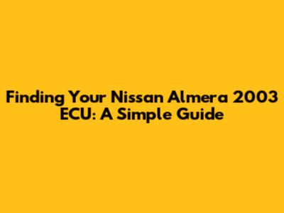 Finding Your Nissan Almera 2003 ECU: A Simple Guide