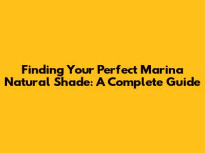 Finding Your Perfect Marina Natural Shade: A Complete Guide