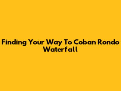 Finding Your Way To Coban Rondo Waterfall
