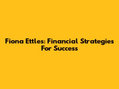 Fiona Ettles: Financial Strategies For Success