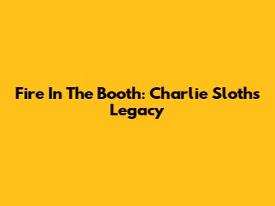 Fire In The Booth: Charlie Sloth's Legacy