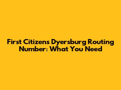 First Citizens Dyersburg Routing Number: What You Need