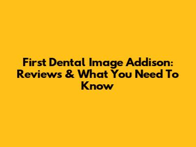 First Dental Image Addison: Reviews & What You Need To Know