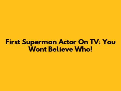 First Superman Actor On TV: You Won't Believe Who!