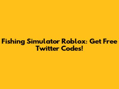 Fishing Simulator Roblox: Get Free Twitter Codes!