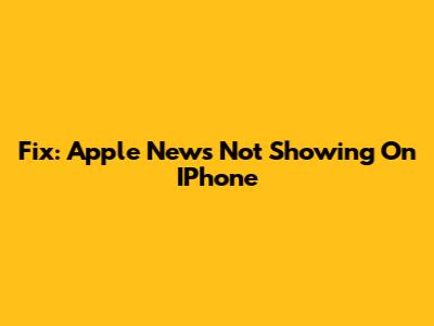Fix: Apple News Not Showing On IPhone