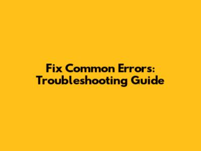 Fix Common Errors: Troubleshooting Guide