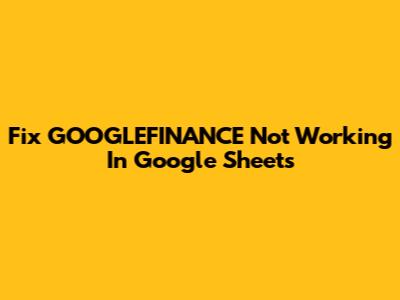Fix GOOGLEFINANCE Not Working In Google Sheets