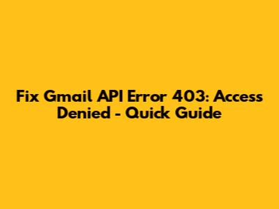Fix Gmail API Error 403: Access Denied - Quick Guide