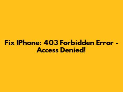 Fix IPhone: 403 Forbidden Error - Access Denied!