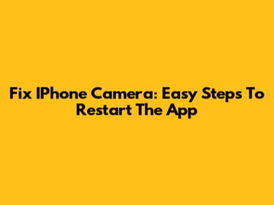 Fix IPhone Camera: Easy Steps To Restart The App