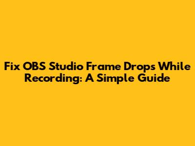 Fix OBS Studio Frame Drops While Recording: A Simple Guide
