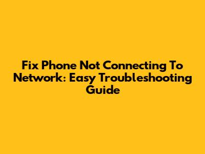 Fix Phone Not Connecting To Network: Easy Troubleshooting Guide