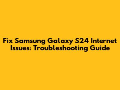 Fix Samsung Galaxy S24 Internet Issues: Troubleshooting Guide