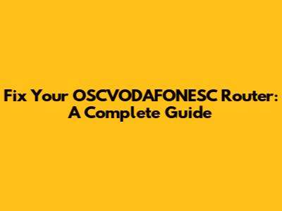 Fix Your OSCVODAFONESC Router: A Complete Guide
