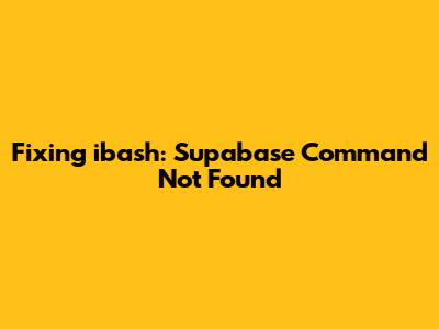 Fixing "ibash: Supabase Command Not Found"