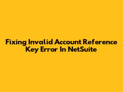 Fixing 'Invalid Account Reference Key' Error In NetSuite
