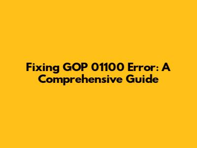 Fixing GOP 01100 Error: A Comprehensive Guide
